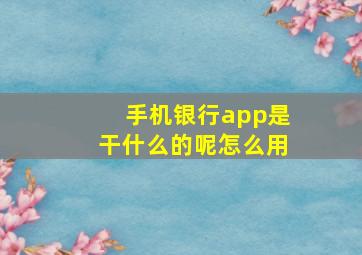 手机银行app是干什么的呢怎么用