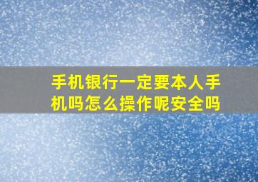 手机银行一定要本人手机吗怎么操作呢安全吗