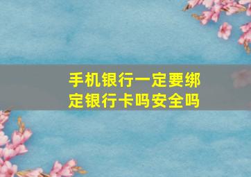 手机银行一定要绑定银行卡吗安全吗