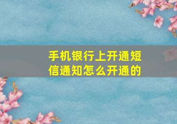 手机银行上开通短信通知怎么开通的