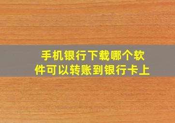 手机银行下载哪个软件可以转账到银行卡上