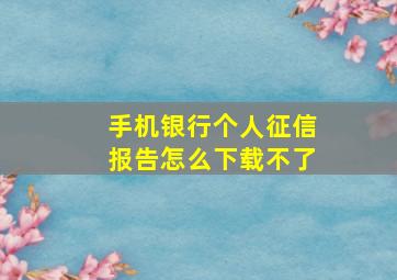 手机银行个人征信报告怎么下载不了