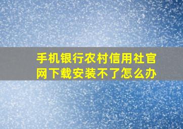 手机银行农村信用社官网下载安装不了怎么办