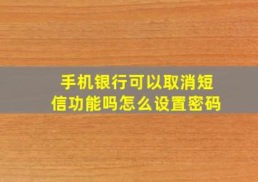 手机银行可以取消短信功能吗怎么设置密码