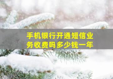 手机银行开通短信业务收费吗多少钱一年