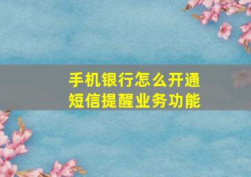 手机银行怎么开通短信提醒业务功能