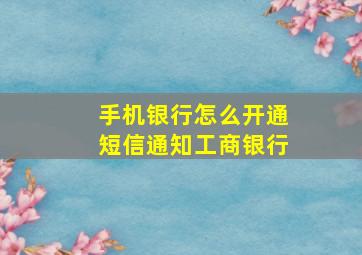 手机银行怎么开通短信通知工商银行