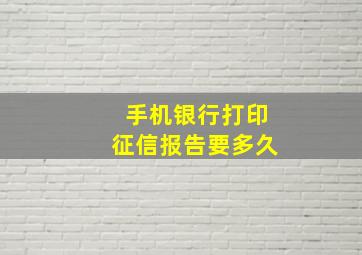 手机银行打印征信报告要多久