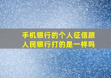 手机银行的个人征信跟人民银行打的是一样吗