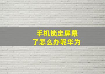 手机锁定屏幕了怎么办呢华为