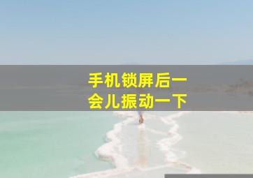 手机锁屏后一会儿振动一下