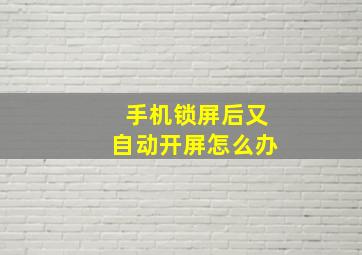 手机锁屏后又自动开屏怎么办