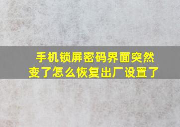 手机锁屏密码界面突然变了怎么恢复出厂设置了