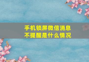 手机锁屏微信消息不提醒是什么情况