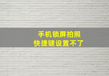 手机锁屏拍照快捷键设置不了