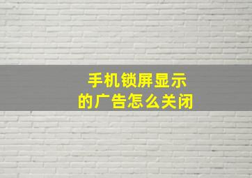 手机锁屏显示的广告怎么关闭