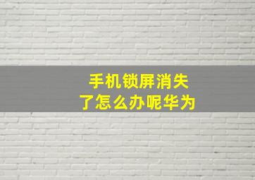 手机锁屏消失了怎么办呢华为