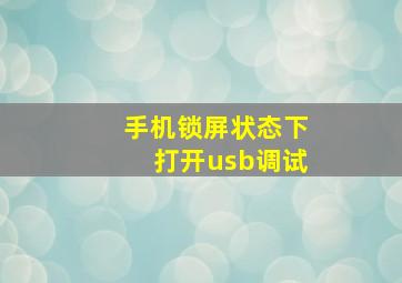 手机锁屏状态下打开usb调试