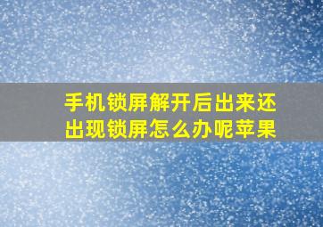 手机锁屏解开后出来还出现锁屏怎么办呢苹果