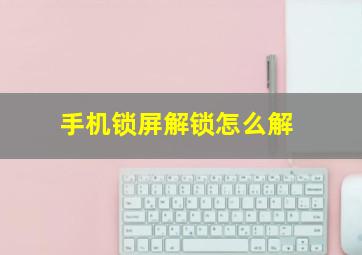 手机锁屏解锁怎么解