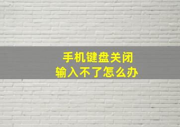 手机键盘关闭输入不了怎么办