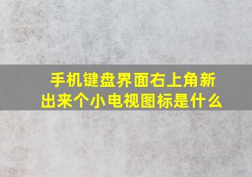 手机键盘界面右上角新出来个小电视图标是什么