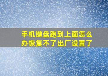 手机键盘跑到上面怎么办恢复不了出厂设置了