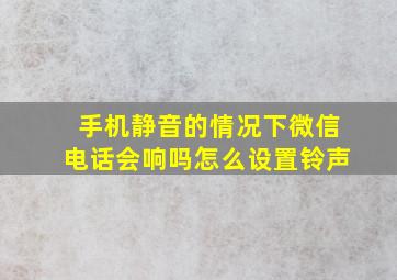 手机静音的情况下微信电话会响吗怎么设置铃声