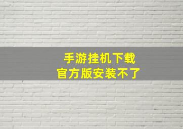 手游挂机下载官方版安装不了