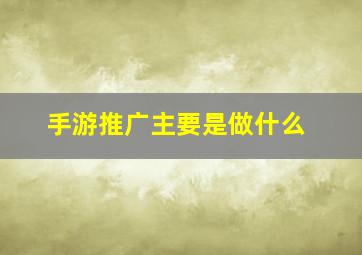 手游推广主要是做什么