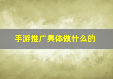 手游推广具体做什么的