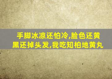 手脚冰凉还怕冷,脸色还黄黑还掉头发,我吃知柏地黄丸