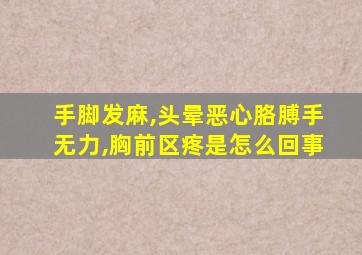 手脚发麻,头晕恶心胳膊手无力,胸前区疼是怎么回事