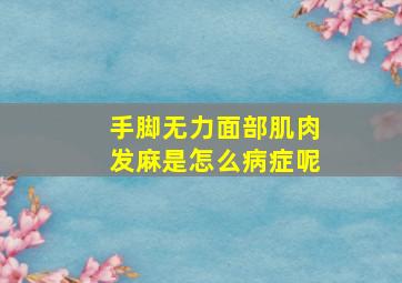 手脚无力面部肌肉发麻是怎么病症呢