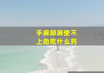 手麻脚麻使不上劲吃什么药