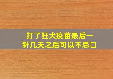 打了狂犬疫苗最后一针几天之后可以不忌口