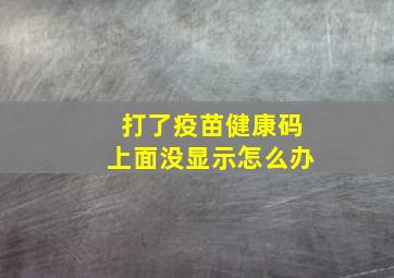 打了疫苗健康码上面没显示怎么办