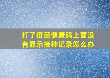 打了疫苗健康码上面没有显示接种记录怎么办