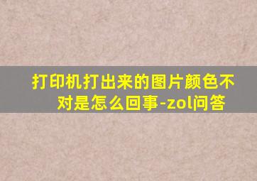 打印机打出来的图片颜色不对是怎么回事-zol问答