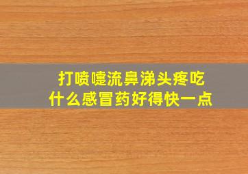 打喷嚏流鼻涕头疼吃什么感冒药好得快一点