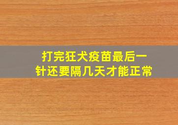 打完狂犬疫苗最后一针还要隔几天才能正常