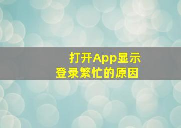 打开App显示登录繁忙的原因