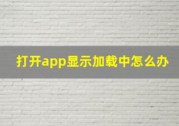 打开app显示加载中怎么办