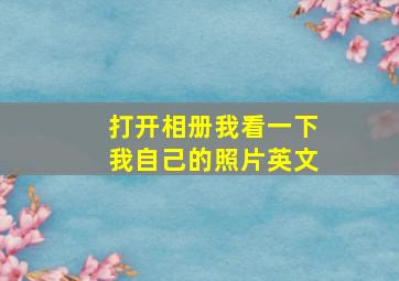 打开相册我看一下我自己的照片英文