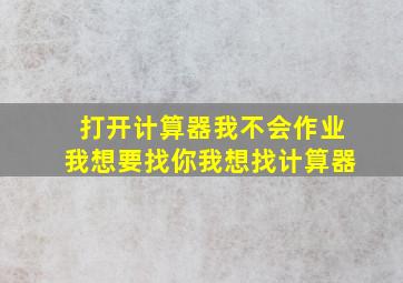 打开计算器我不会作业我想要找你我想找计算器