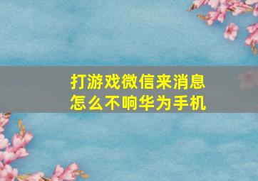 打游戏微信来消息怎么不响华为手机