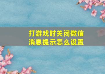 打游戏时关闭微信消息提示怎么设置