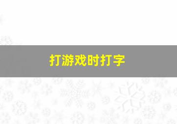 打游戏时打字