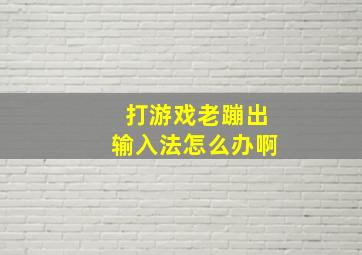 打游戏老蹦出输入法怎么办啊