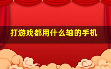 打游戏都用什么轴的手机